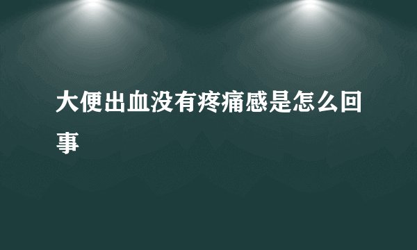 大便出血没有疼痛感是怎么回事