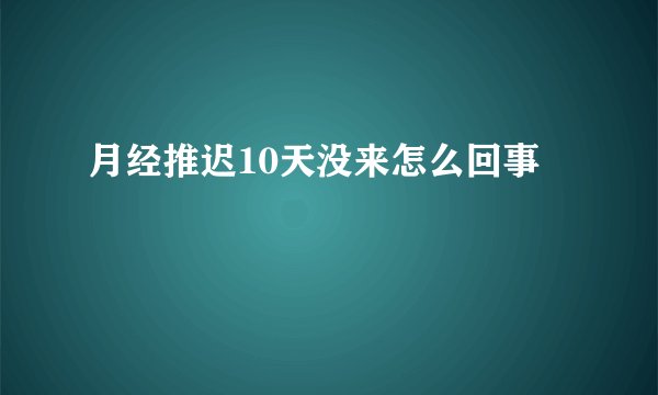 月经推迟10天没来怎么回事