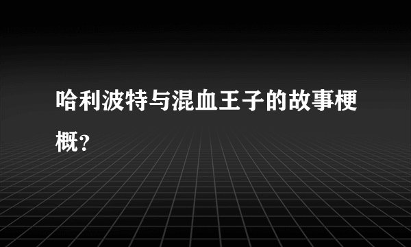 哈利波特与混血王子的故事梗概？