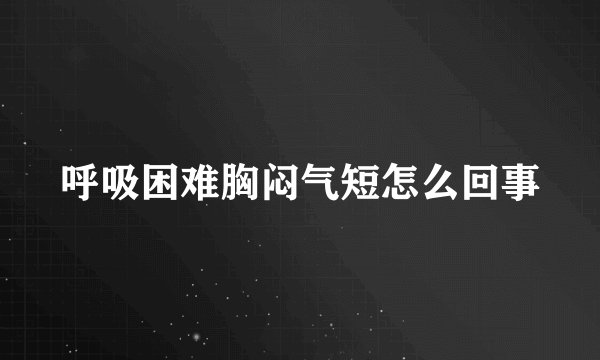 呼吸困难胸闷气短怎么回事