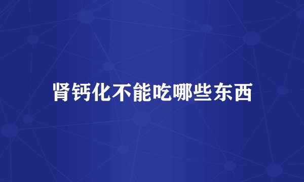 肾钙化不能吃哪些东西