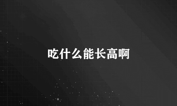 吃什么能长高啊