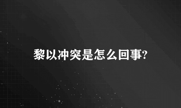 黎以冲突是怎么回事?