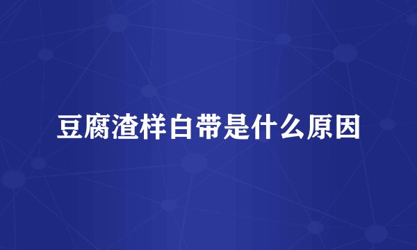 豆腐渣样白带是什么原因