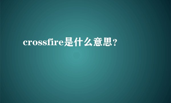 crossfire是什么意思？