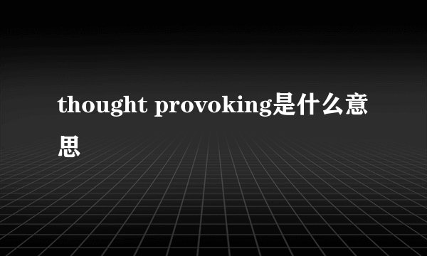 thought provoking是什么意思