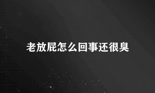 老放屁怎么回事还很臭