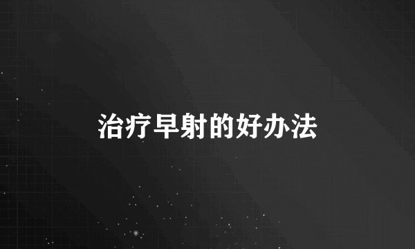 治疗早射的好办法