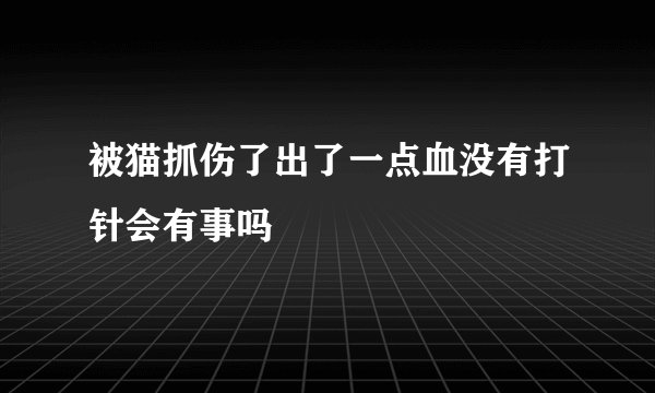 被猫抓伤了出了一点血没有打针会有事吗