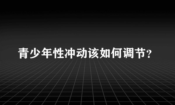 青少年性冲动该如何调节？