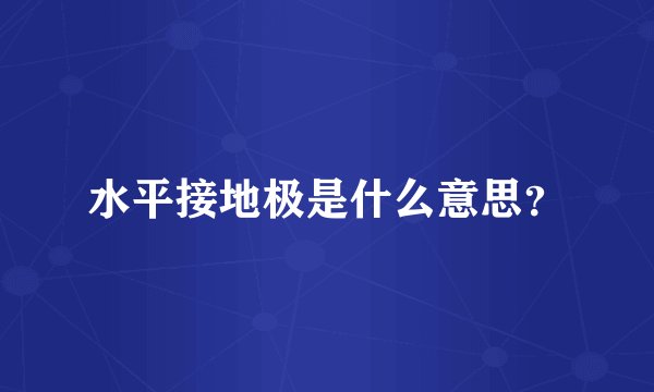 水平接地极是什么意思？
