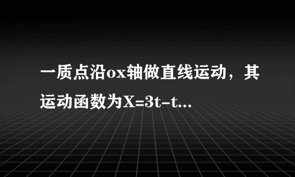 一质点沿ox轴做直线运动，其运动函数为X=3t-t²，求X-t图，由此图求质点在第2s内的位移和路