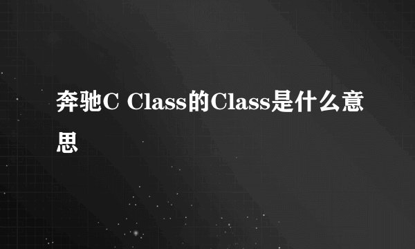奔驰C Class的Class是什么意思