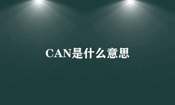 CAN是什么意思