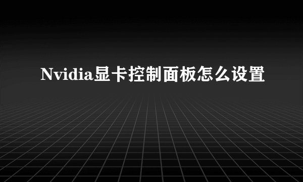 Nvidia显卡控制面板怎么设置