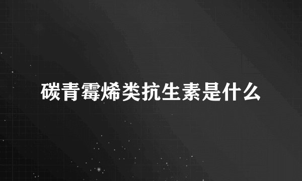 碳青霉烯类抗生素是什么