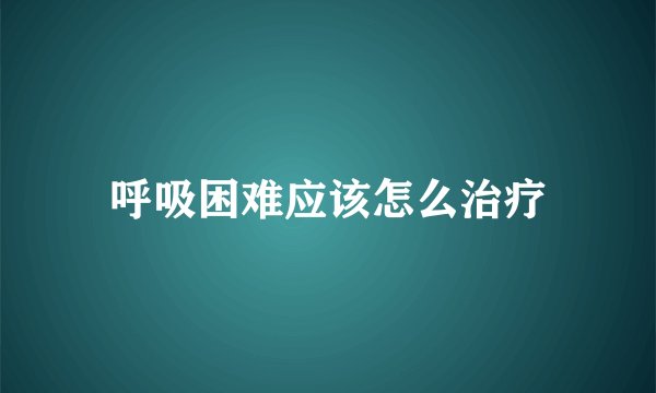 呼吸困难应该怎么治疗