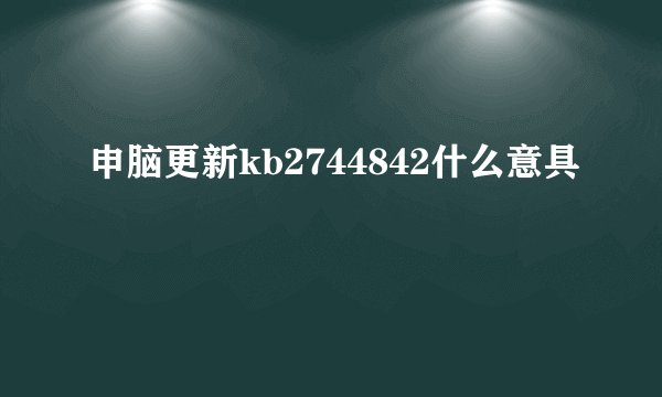 申脑更新kb2744842什么意具
