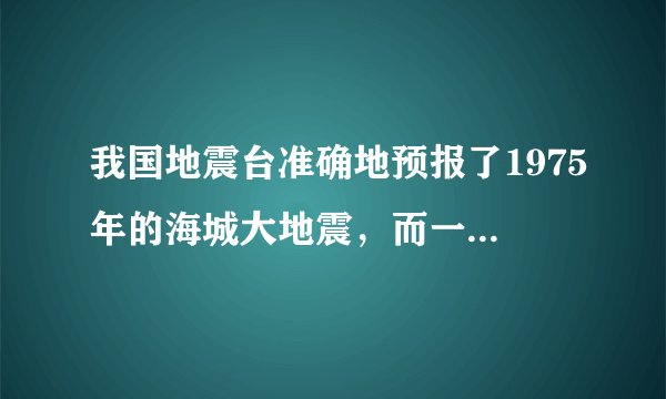 我国地震台准确地预报了1975年的海城大地震，而一年后的唐山大地震却没能预报出来。这一事实表明A．地震活动无规律可循，致使地震预报具有很强的偶然性B．地震预防的准确程度与天气预报水平相当C．预报地震的基础工作是观察地震的前兆D．人类对地震的形成、发展与成灾规律的认识不足