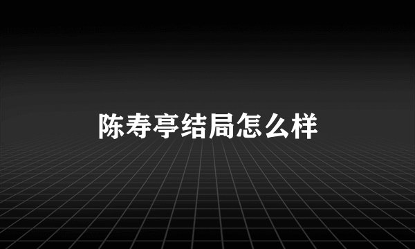 陈寿亭结局怎么样
