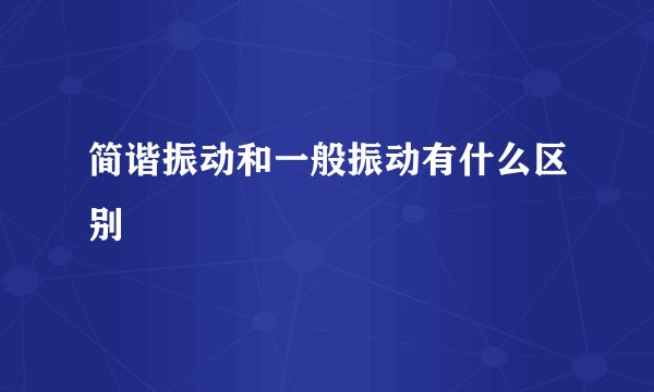 简谐振动和一般振动有什么区别