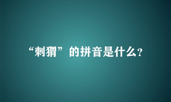 “刺猬”的拼音是什么？
