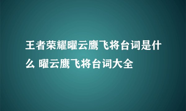 王者荣耀曜云鹰飞将台词是什么 曜云鹰飞将台词大全