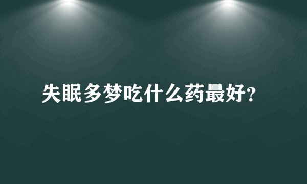 失眠多梦吃什么药最好？