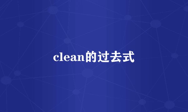 clean的过去式