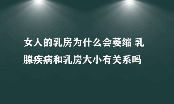 女人的乳房为什么会萎缩 乳腺疾病和乳房大小有关系吗