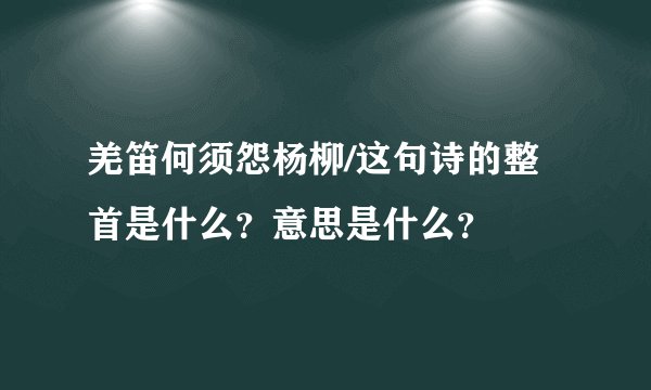 羌笛何须怨杨柳/这句诗的整首是什么？意思是什么？
