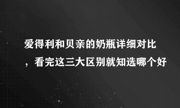 爱得利和贝亲的奶瓶详细对比，看完这三大区别就知选哪个好