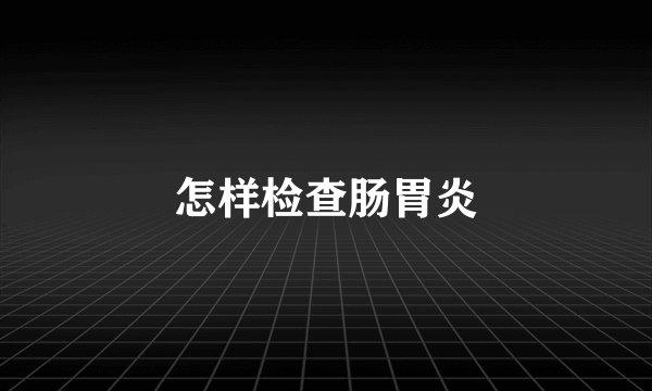 怎样检查肠胃炎