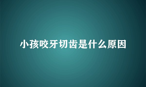 小孩咬牙切齿是什么原因