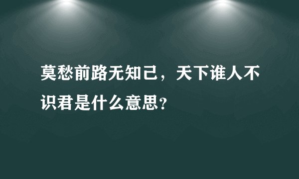 莫愁前路无知己，天下谁人不识君是什么意思？