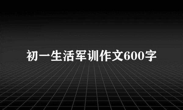 初一生活军训作文600字