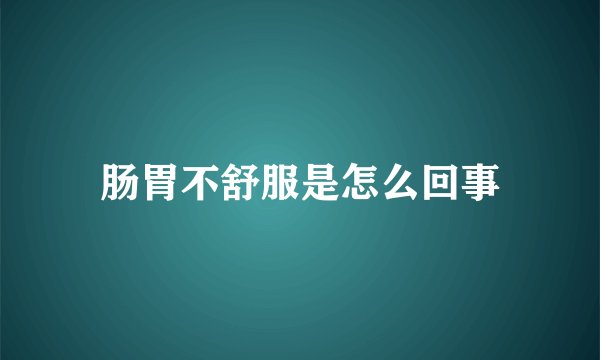 肠胃不舒服是怎么回事