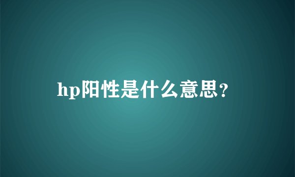 hp阳性是什么意思？