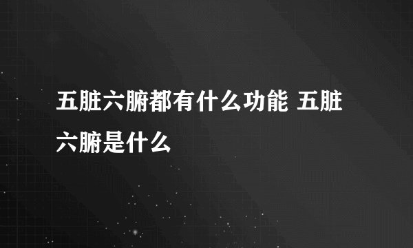 五脏六腑都有什么功能 五脏六腑是什么
