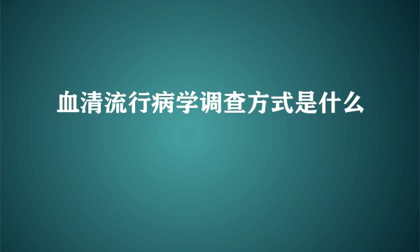 血清流行病学调查方式是什么