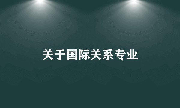 关于国际关系专业