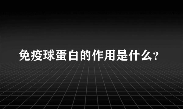 免疫球蛋白的作用是什么？