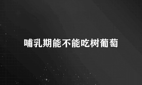 哺乳期能不能吃树葡萄