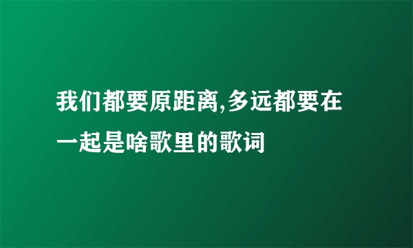 我们都要原距离,多远都要在一起是啥歌里的歌词