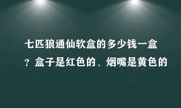 七匹狼通仙软盒的多少钱一盒？盒子是红色的、烟嘴是黄色的