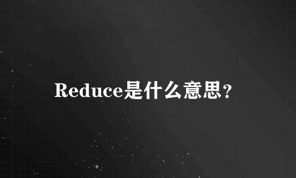Reduce是什么意思？