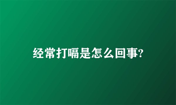 经常打嗝是怎么回事?