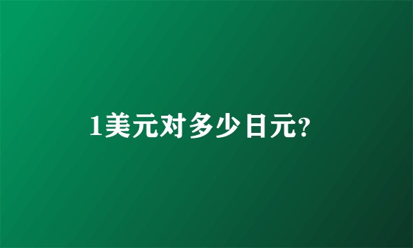 1美元对多少日元？