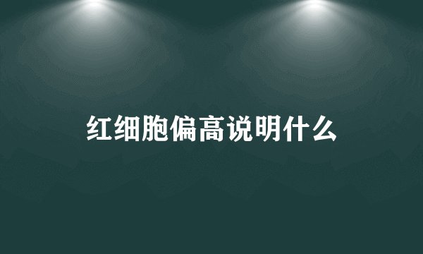 红细胞偏高说明什么