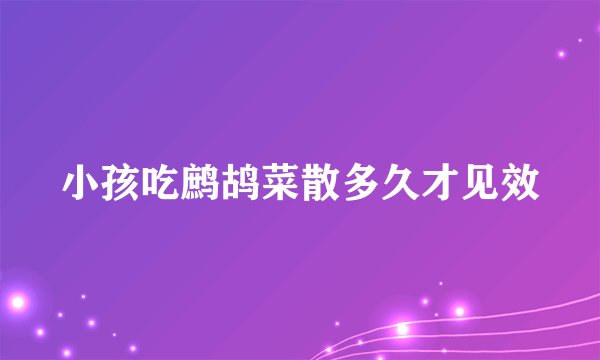 小孩吃鹧鸪菜散多久才见效